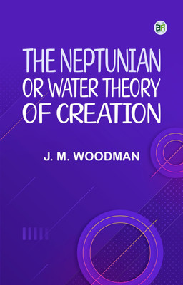 The Neptunian, or Water Theory of Creation(Paperback, J. M. Woodman)