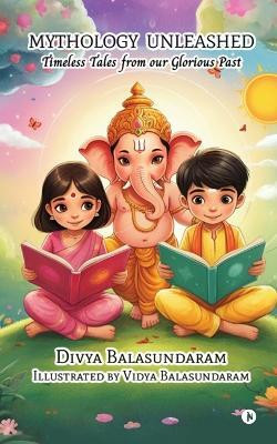 Mythology Unleashed  - Timeless Tales from our Glorious Past(English, Paperback, Divya Balasundaram)