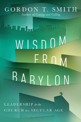 Wisdom from Babylon - Leadership for the Church in a Secular Age(English, Paperback, Smith Gordon T.)