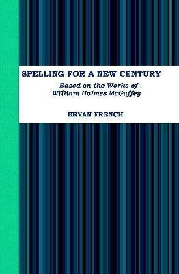 Spelling for a New Century: Based on the Works of William Holmes Mcguffey(English, Hardcover, French Bryan)