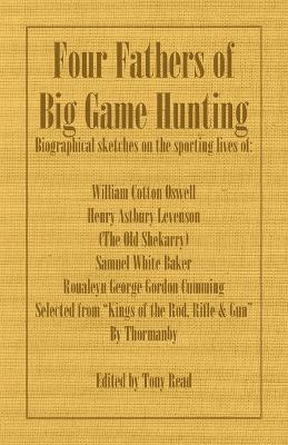 Four Fathers of Big Game Hunting - Biographical Sketches Of The Sporting Lives Of William Cotton Oswell, Henry Astbury Leveson, Samuel White Baker & Roualeyn George Gordon Cumming(English, Paperback, Thormanby)