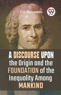 A Discourse Upon the Origin and the Foundation of the Inequality Among Mankind(English, Paperback, Rousseau J. J.)