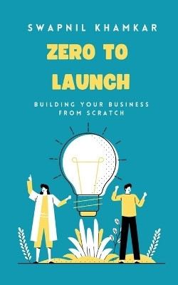 Zero to Launch  - Building your business from scratch(English, Paperback, Swapnil Khamkar)