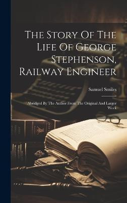 The Story Of The Life Of George Stephenson, Railway Engineer(English, Hardcover, Smiles Samuel)