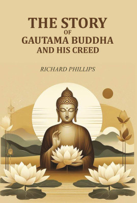 The Story Of Gautama Buddha and his Creed(Paperback, Richard Phillips)