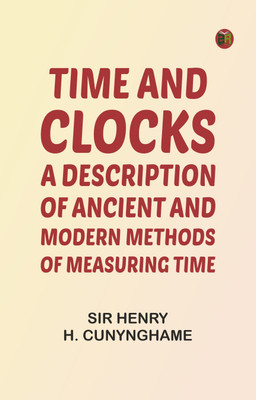 Time and Clocks: A Description of Ancient and Modern Methods of Measuring Time(Paperback, Sir Henry H. Cunynghame)