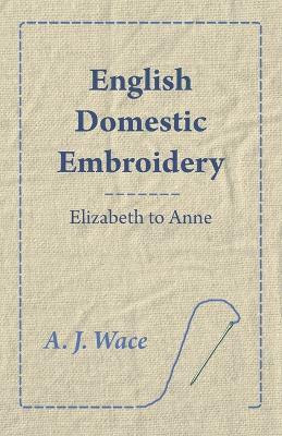 English Domestic Embroidery - Elizabeth to Anne(English, Paperback, Wace A. J.)