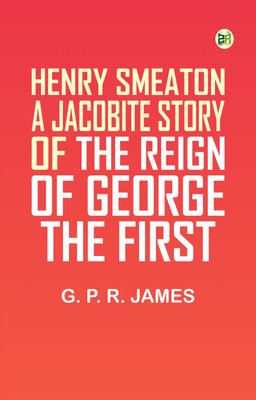 Henry Smeaton: A Jacobite Story of the Reign of George the First.(Paperback, G. P. R. James)