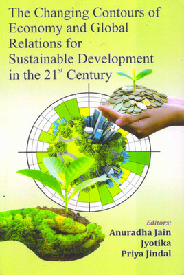 The Changing Contours of Economy and Global Relations for Sustainable Development in the 21st Century(Paperback, Editors : Anuradha Jain, Jyotika, Priya Jindal)