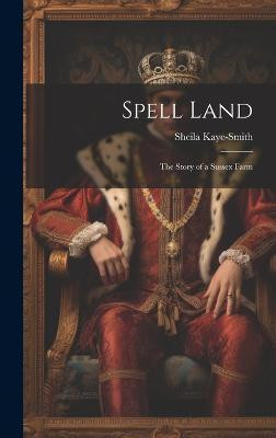 Spell Land; the Story of a Sussex Farm(English, Hardcover, Kaye-Smith Sheila)