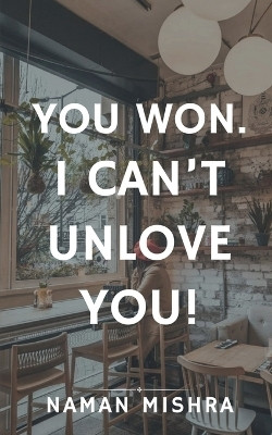 You Won. I can't Unlove You!(English, Paperback, Naman Mishra)