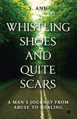 Whistling Shoes and Quite Scars  - A Man's Journey from Abuse to Healing(English, Hardcover, S Anu)