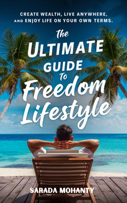 The Ultimate Guide to Freedom Lifestyle: Create Wealth, Live Anywhere and Enjoy Life on Your Own Terms(Paperback, SARADA MOHANTY)