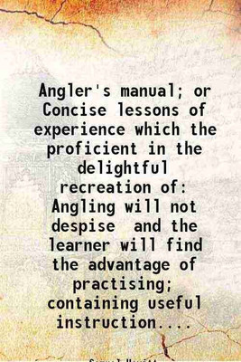 Angler's manual; or Concise lessons of experience which the proficient in the delightful recreation of Angling will not despise and the learner will find the advantage of practising; conta [Hardcover](Hardcover, Samuel Howitt)