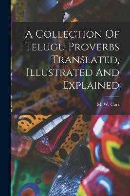 A Collection Of Telugu Proverbs Translated, Illustrated And Explained(English, Paperback, Carr M W)