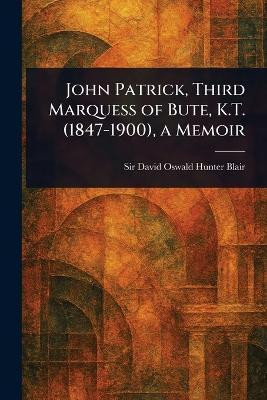 John Patrick, Third Marquess of Bute, K.T. (1847-1900), a Memoir(English, Paperback, Hunter Blair David Oswald Sir)