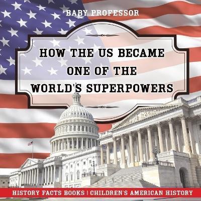 How The US Became One of the World's Superpowers - History Facts Books Children's American History(English, Paperback, Baby Professor)