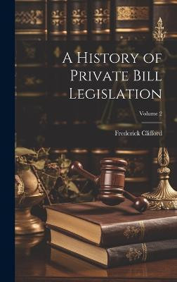 A History of Private Bill Legislation; Volume 2(English, Hardcover, Clifford Frederick)