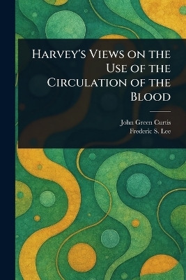 Harvey's Views on the Use of the Circulation of the Blood(English, Paperback, Curtis John Green)