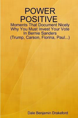Power Positive Moments That Document Nicely Why You Must Invest Your Vote in Bernie Sanders (Trump, Carson, Fiorina and Paul)(English, Paperback, Drakeford Dale Benjamin)