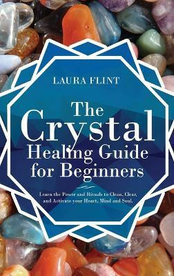 The Crystal Healing Guide for Beginners(English, Hardcover, Flint Laura)