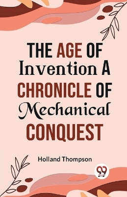 The Age of Invention a Chronicle of Mechanical Conquest(English, Paperback, Thompson Holland)