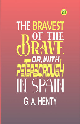 The Bravest of the Brave or, with Peterborough in Spain(Paperback, G. A. Henty)