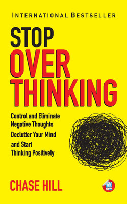 How to Stop Overthinking: The 7-Step Plan to Control and Eliminate Negative Thoughts, Declutter Your Mind and Start Thinking Positively in 5 Minutes or Less (English, Paperback, Chase Hill)(Paperback, CHASE HILL) How to Stop Overthinking: The 7-Step Plan to Control and Eliminate Negative Thoughts, Declutter Your Mind and Start Thinking Positively in 5 Minutes or Less (English, Paperback, Chase Hill)(Paperback, CHASE HILL)