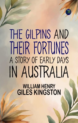 The Gilpins and their Fortunes: A Story of Early Days in Australia(Paperback, William Henry Giles Kingston)