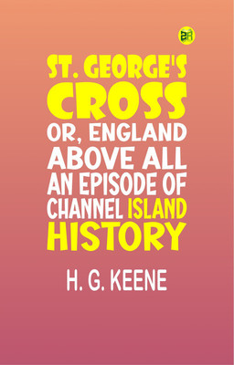 ST. GEORGE'S CROSS;OR, ENGLAND ABOVE ALL. An Episode of Channel Island History.(Paperback, H. G. Keene)