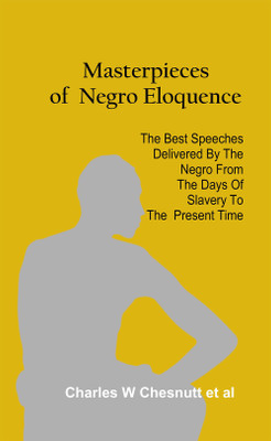 Masterpieces of Negro Eloquence The Best Speeches Delivered by the Negro from the days of Slavery to the Present Time(Hardcover, Dunbar-Nelson Alice Moore)