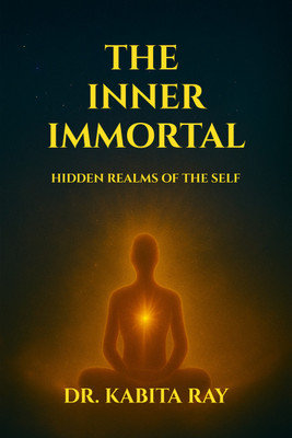 THE INNER IMMORTAL  - HIDDEN REALMS OF THE SELF(Paperback, DR. KABITA RAY)