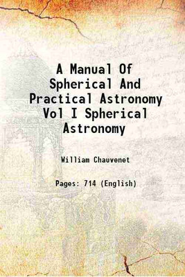 A Manual Of Spherical And Practical Astronomy Vol I Spherical Astronomy 1908 [Hardcover](Hardcover, William Chauvenet)
