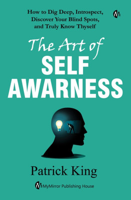 The Art of SELF AWARENESS | Patrick King | How to Dig Deep, Introspect, Discover Your Blind Spots, and Truly Know Thyself(Paperback, Patrick King)