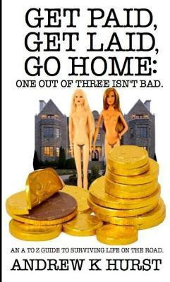 Get Paid, Get Laid, Go Home. One Out of Three Isn't Bad. An A to Z Guide to Surviving Life on the Road.(English, Paperback, Hurst Andrew K)