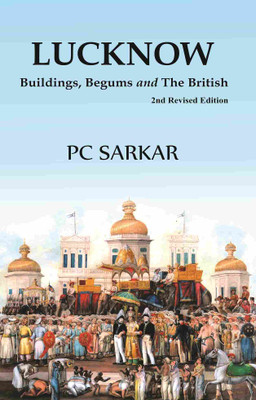 Lucknow: Buildings, Begums and The British (2nd Revised Edition)(Paperback, Pc Sarkar)