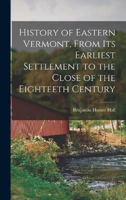 History of Eastern Vermont, From its Earliest Settlement to the Close of the Eighteeth Century(English, Hardcover, Hall Benjamin Homer)