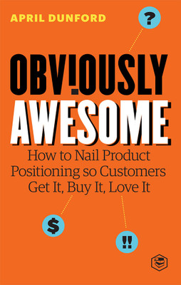 Obviously Awesome: How to Nail Product Positioning so Customers Get It, Buy It, Love It(Paperback, April Dunford)