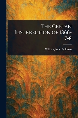 The Cretan Insurrection of 1866-7-8(English, Paperback, Stillman William James)