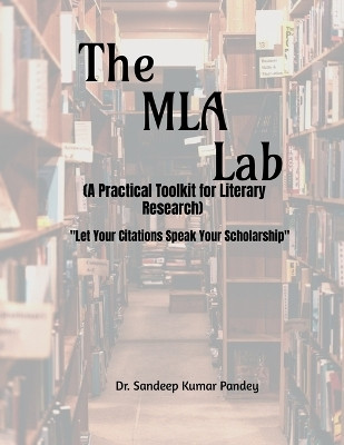 The MLA Lab (A Practical Toolkit for Literary Research)- &quot;Let Your Citations Speak Your Scholarship&quot;(English, Paperback, Dr. Sandeep Kumar Pandey)