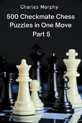 500 Checkmate Chess Puzzles in One Move, Part 5(English, Paperback, Morphy Charles)