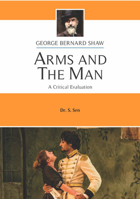 Arms and the Man | A Critical Evaluation | George Bernard Shaw | DR.S.SEN | ENGLISH LITERATURE(Paperback, DR.S.SEN)