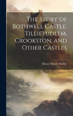 The Story of Bothwell Castle, Tillietudlem, Crookston, and Other Castles(English, Hardcover, Shelley Henry Charles)