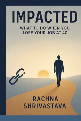 IMPACTED  - What To Do When You Lose Your Job At 40(Paperback, Rachna Shrivastava)