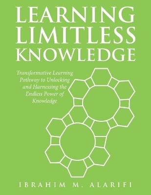 Learning Limitless Knowledge Transformative Learning Pathway to Unlocking and Harnessing the Endless Power of Knowledge(Paperback, Ibrahim M. Alarifi)