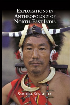 Explorations in Anthropology of North East India(Paperback, Sarthak Sengupta)