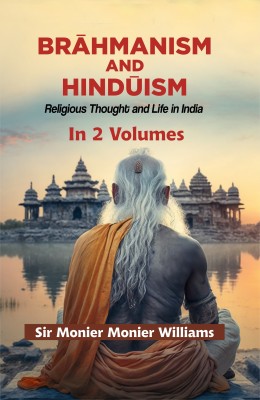 Brahmanism and Hinduism: Religious Thought and Life in India (In 2 Volumes)(Hardcover, Sir Monier Monier Williams)