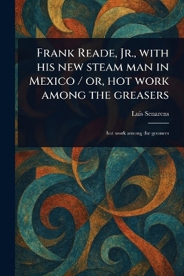 Frank Reade, Jr., With His New Steam Man in Mexico / or, Hot Work Among the Greasers(English, Paperback, Senarens Luis)
