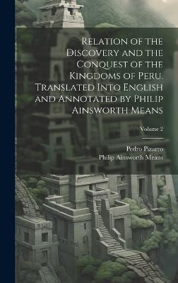 Relation of the Discovery and the Conquest of the Kingdoms of Peru. Translated Into English and Annotated by Philip Ainsworth Means; Volume 2(English, Hardcover, Means Philip Ainsworth) Relation of the Discovery and the Conquest of the Kingdoms of Peru. Translated Into English and Annotated by Philip Ainsworth Means; Volume 2(English, Hardcover, Means Philip Ainsworth)