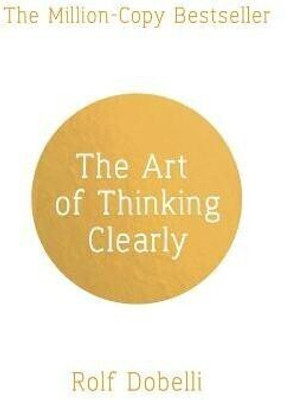The Art of Thinking Clearly: Better Thinking, Better Decisions(English, Paperback, Dobelli Rolf)